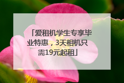 爱租机学生专享毕业特惠，3天相机只需19元起租